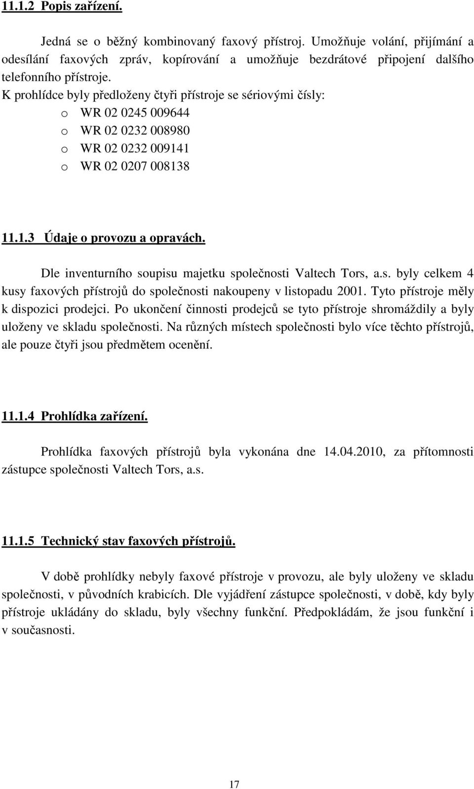 Dle inventurního soupisu majetku společnosti Valtech Tors, a.s. byly celkem 4 kusy faxových přístrojů do společnosti nakoupeny v listopadu 2001. Tyto přístroje měly k dispozici prodejci.