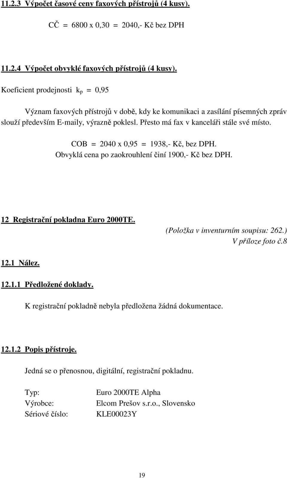 COB = 2040 x 0,95 = 1938,- Kč, bez DPH. Obvyklá cena po zaokrouhlení činí 1900,- Kč bez DPH. 12 Registrační pokladna Euro 2000TE. (Položka v inventurním soupisu: 262.) V příloze foto č.8 12.1 Nález.