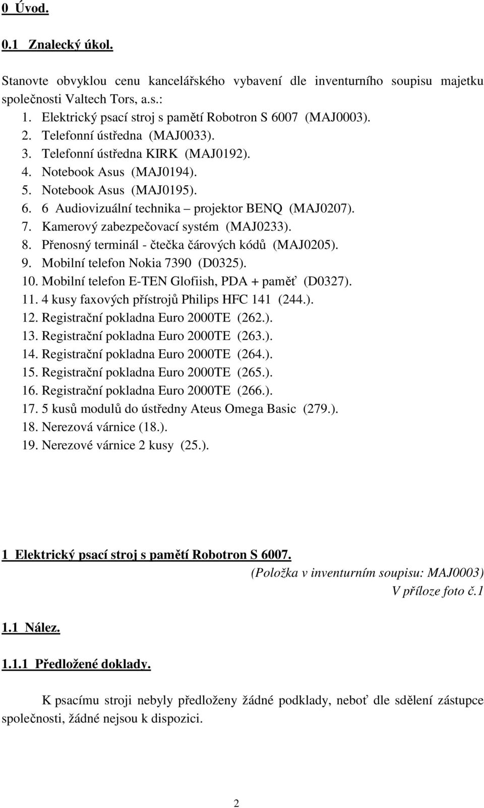 Kamerový zabezpečovací systém (MAJ0233). 8. Přenosný terminál - čtečka čárových kódů (MAJ0205). 9. Mobilní telefon Nokia 7390 (D0325). 10. Mobilní telefon E-TEN Glofiish, PDA + paměť (D0327). 11.