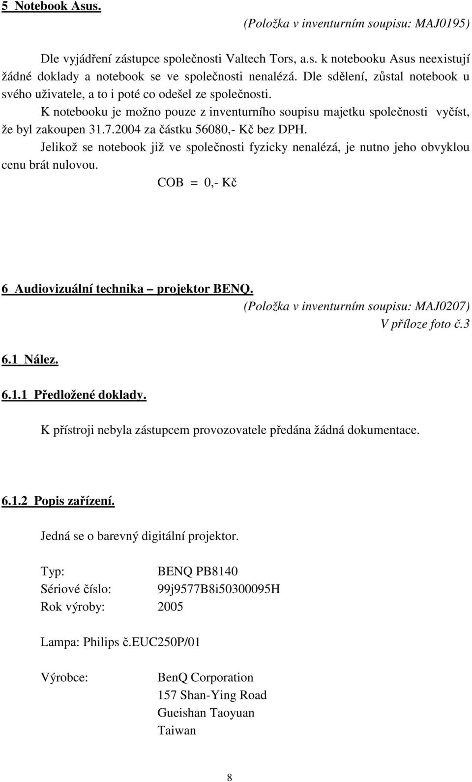 2004 za částku 56080,- Kč bez DPH. Jelikož se notebook již ve společnosti fyzicky nenalézá, je nutno jeho obvyklou cenu brát nulovou. COB = 0,- Kč 6 Audiovizuální technika projektor BENQ.