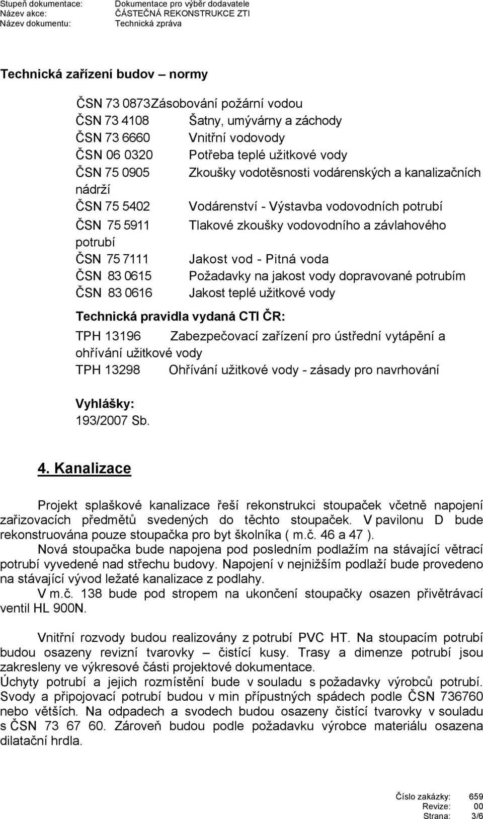 Tlakové zkoušky vodovodního a závlahového Jakost vod - Pitná voda Požadavky na jakost vody dopravované potrubím Jakost teplé užitkové vody TPH 13196 Zabezpečovací zařízení pro ústřední vytápění a