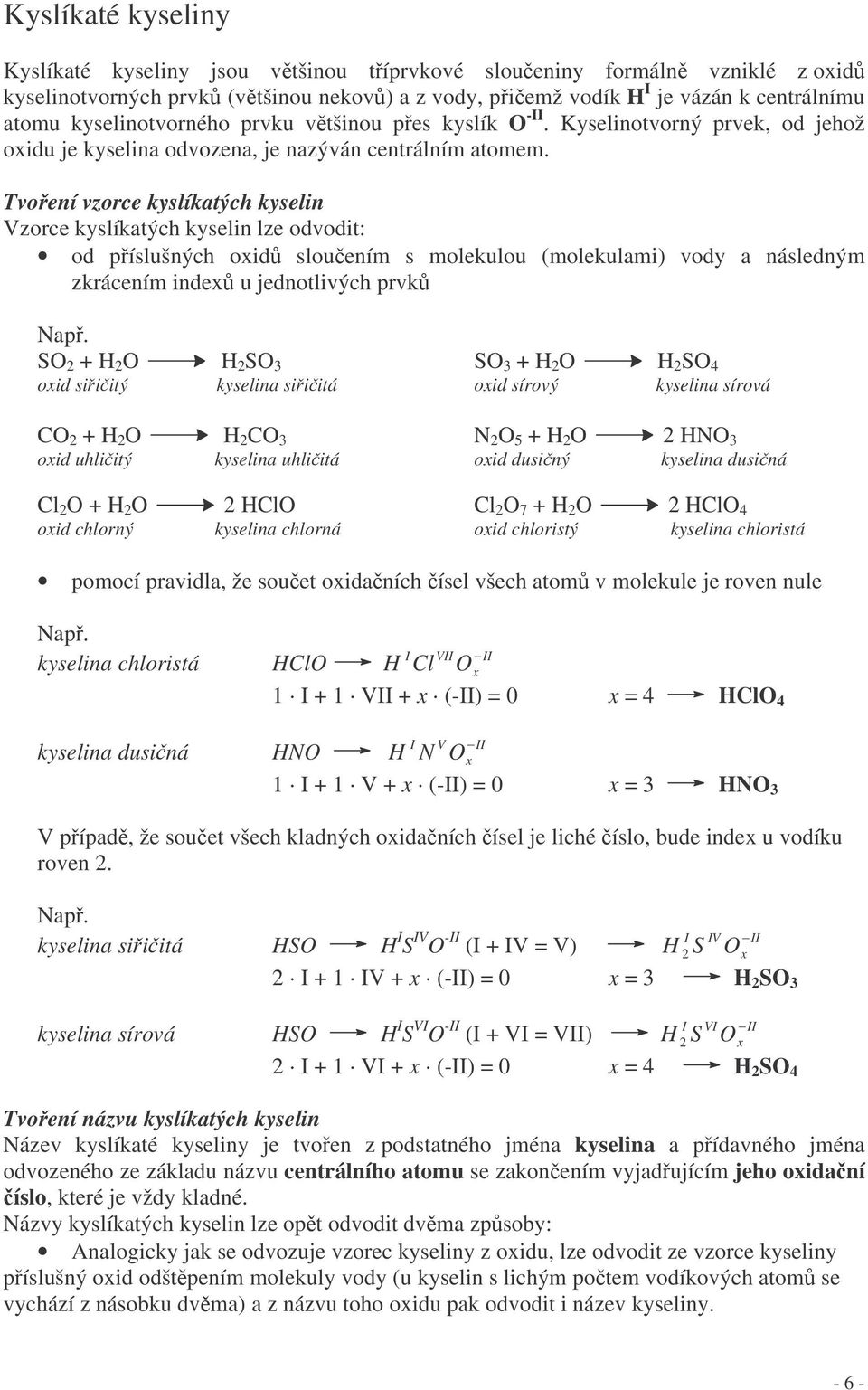 Tvoení vzorce kyslíkatých kyselin Vzorce kyslíkatých kyselin lze odvodit: od píslušných oxid slouením s molekulou (molekulami) vody a následným zkrácením index u jednotlivých prvk S + H H S S + H H S
