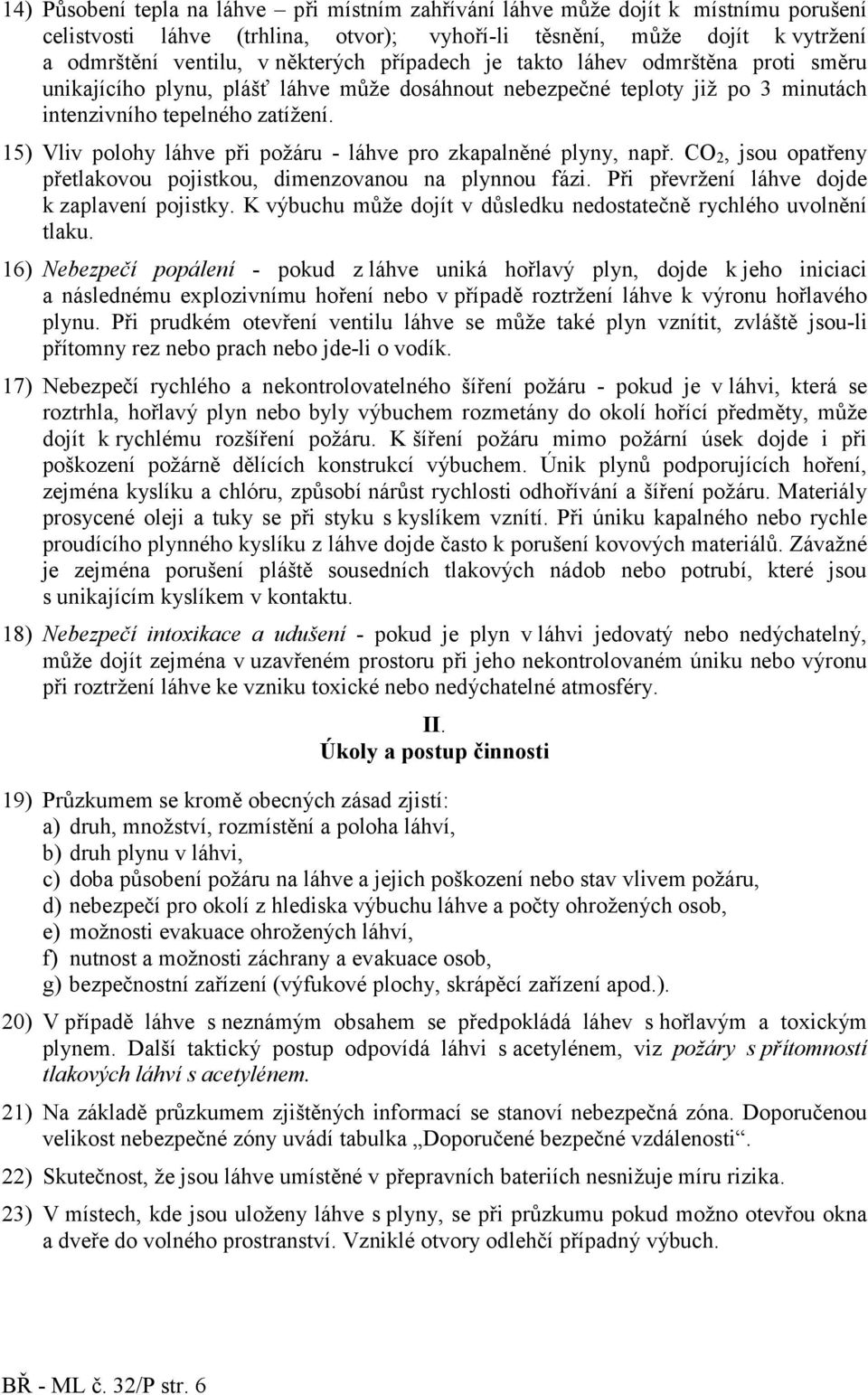 15) Vliv polohy láhve při požáru - láhve pro zkapalněné plyny, např. CO 2, jsou opatřeny přetlakovou pojistkou, dimenzovanou na plynnou fázi. ři převržení láhve dojde k zaplavení pojistky.