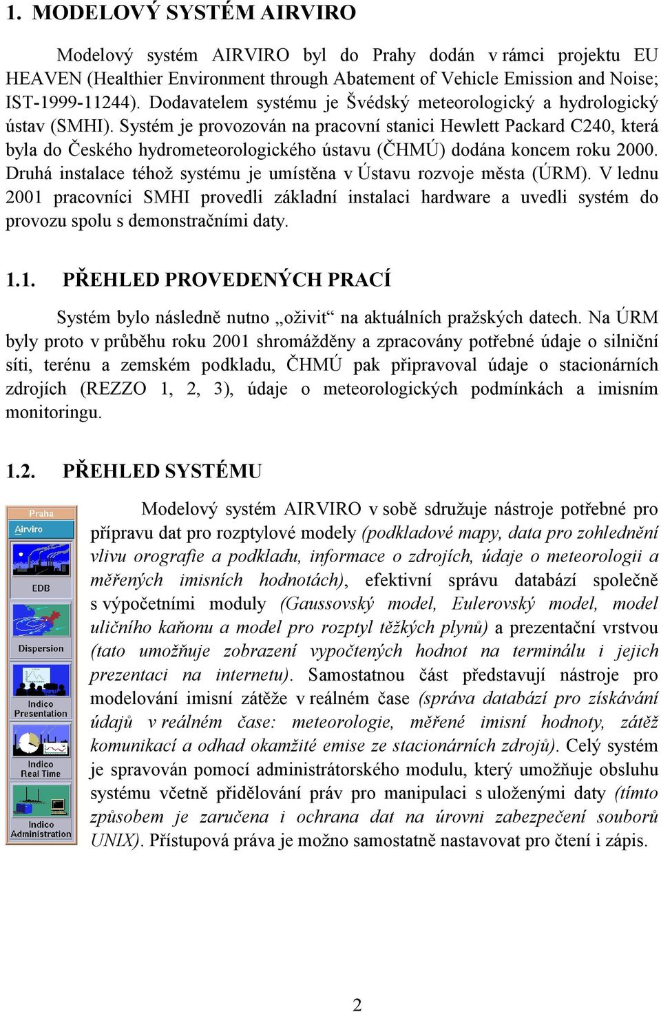 Systém je provozován na pracovní stanici Hewlett Packard C240, která byla do Českého hydrometeorologického ústavu (ČHMÚ) dodána koncem roku 2000.