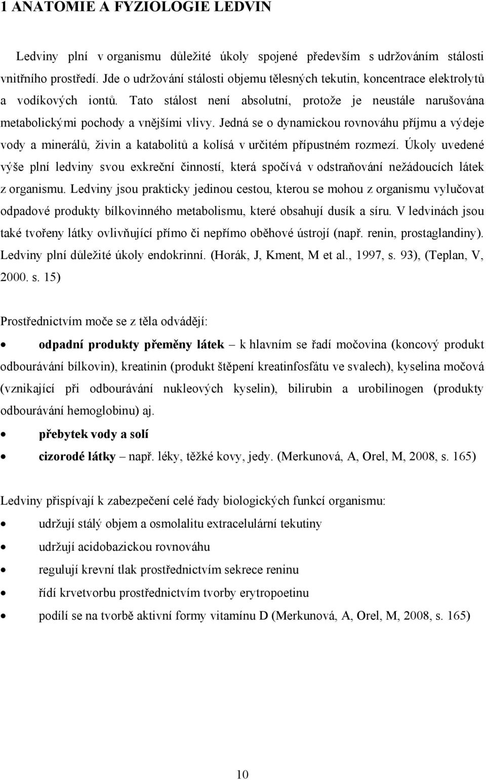 Jedná se o dynamickou rovnováhu příjmu a výdeje vody a minerálů, živin a katabolitů a kolísá v určitém přípustném rozmezí.