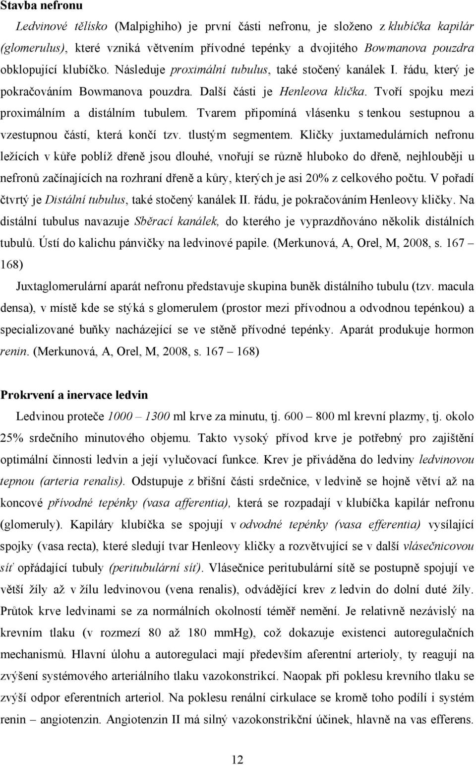 Tvarem připomíná vlásenku s tenkou sestupnou a vzestupnou částí, která končí tzv. tlustým segmentem.