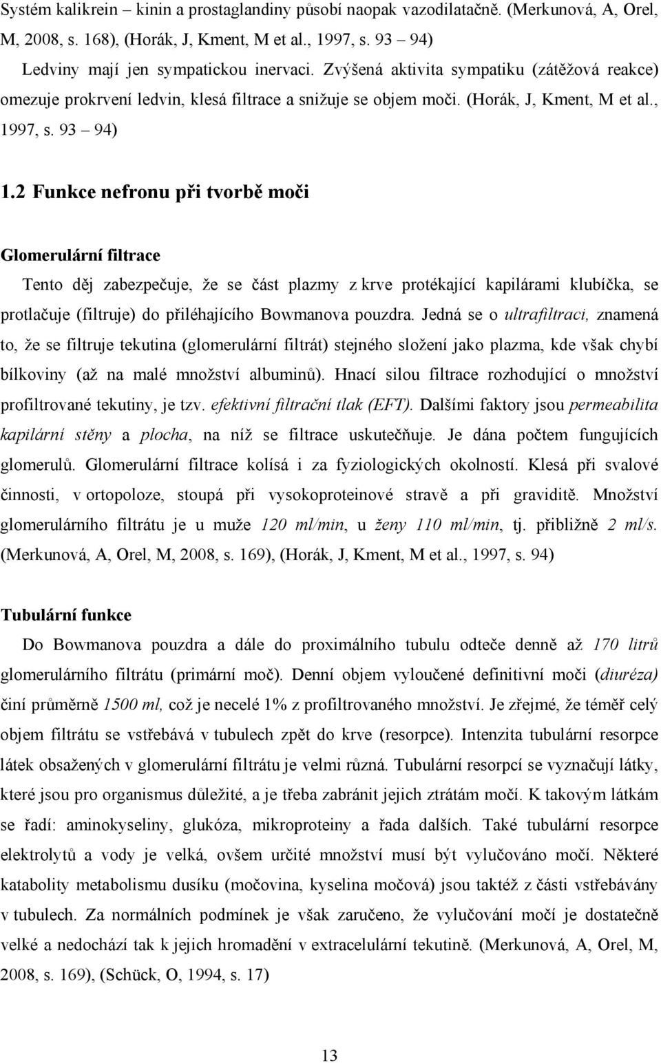 2 Funkce nefronu při tvorbě moči Glomerulární filtrace Tento děj zabezpečuje, že se část plazmy z krve protékající kapilárami klubíčka, se protlačuje (filtruje) do přiléhajícího Bowmanova pouzdra.