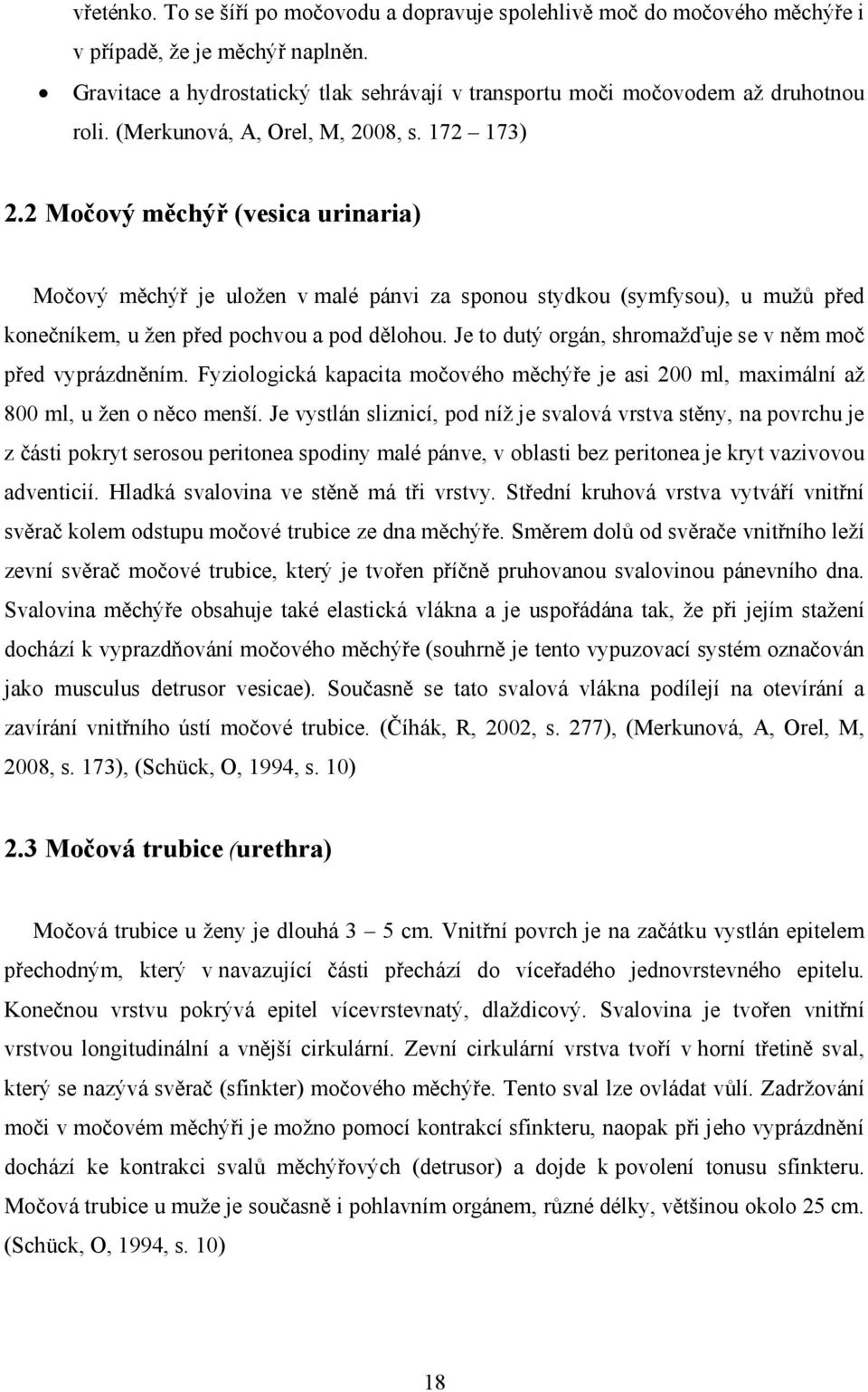 2 Močový měchýř (vesica urinaria) Močový měchýř je uložen v malé pánvi za sponou stydkou (symfysou), u mužů před konečníkem, u žen před pochvou a pod dělohou.