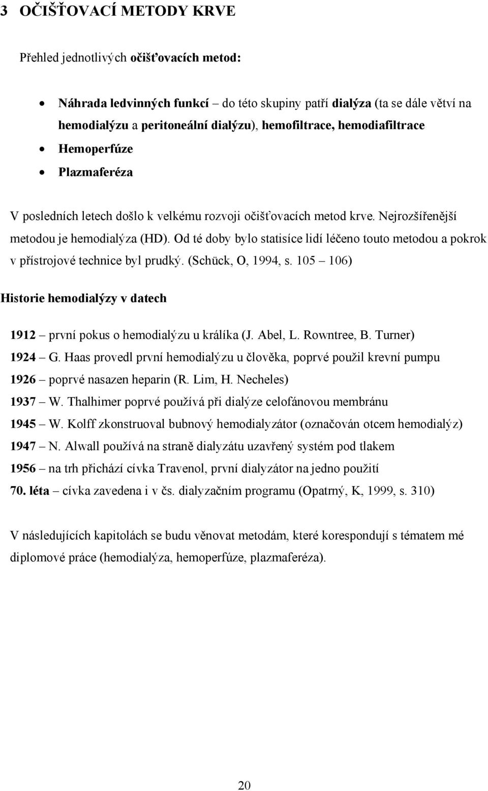 Od té doby bylo statisíce lidí léčeno touto metodou a pokrok v přístrojové technice byl prudký. (Schück, O, 1994, s. 105 106) Historie hemodialýzy v datech 1912 první pokus o hemodialýzu u králíka (J.