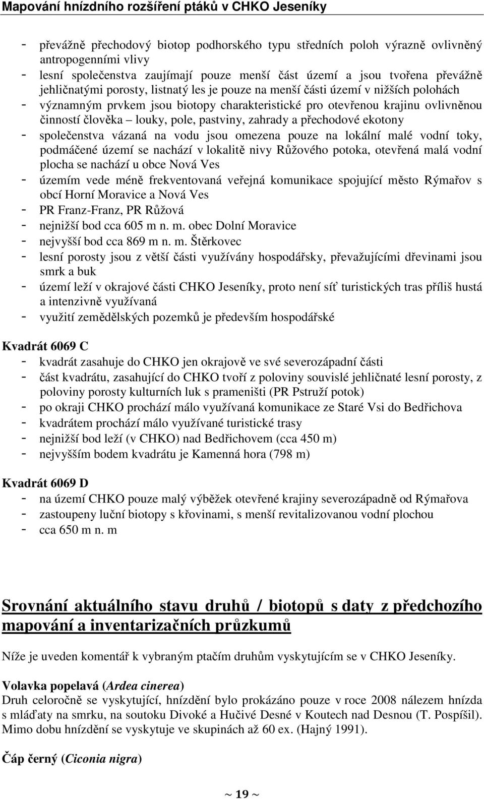 zahrady a přechodové ekotony - společenstva vázaná na vodu jsou omezena pouze na lokální malé vodní toky, podmáčené území se nachází v lokalitě nivy Růžového potoka, otevřená malá vodní plocha se