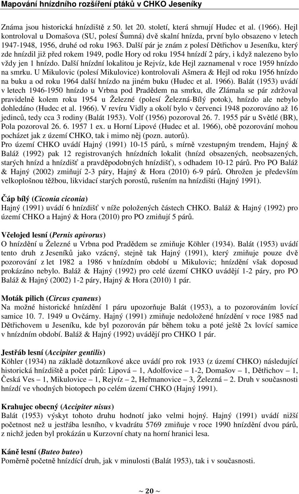 Další pár je znám z polesí Dětřichov u Jeseníku, který zde hnízdil již před rokem 1949, podle Hory od roku 1954 hnízdí 2 páry, i když nalezeno bylo vždy jen 1 hnízdo.