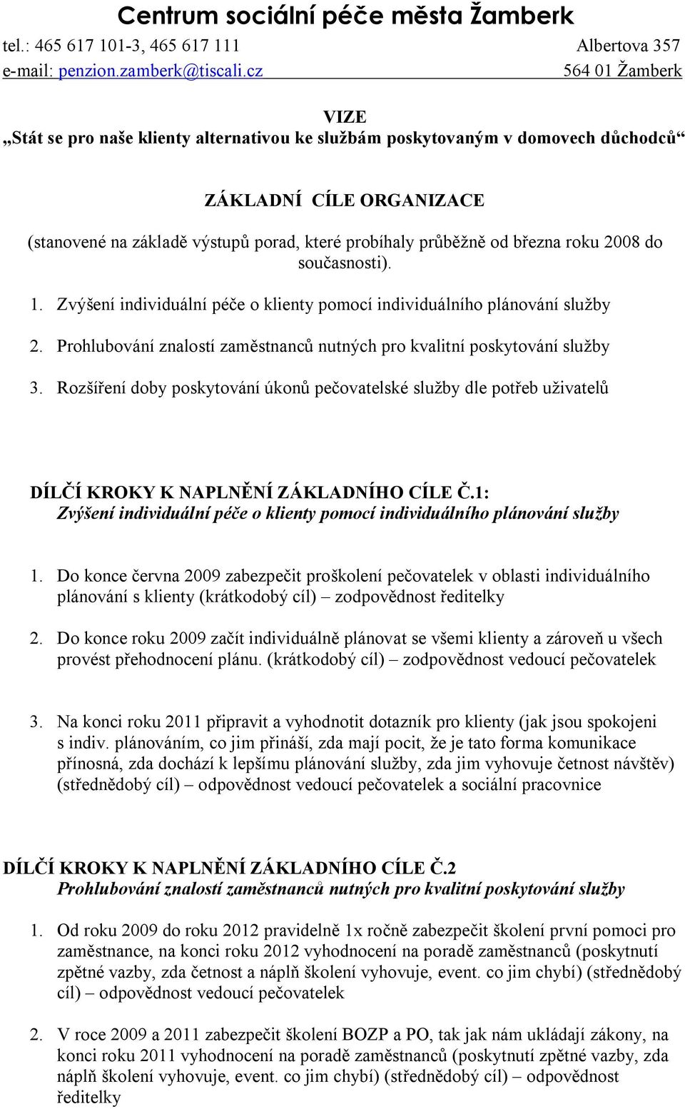 března roku 2008 do současnosti). 1. Zvýšení individuální péče o klienty pomocí individuálního plánování služby 2. Prohlubování znalostí zaměstnanců nutných pro kvalitní poskytování služby 3.