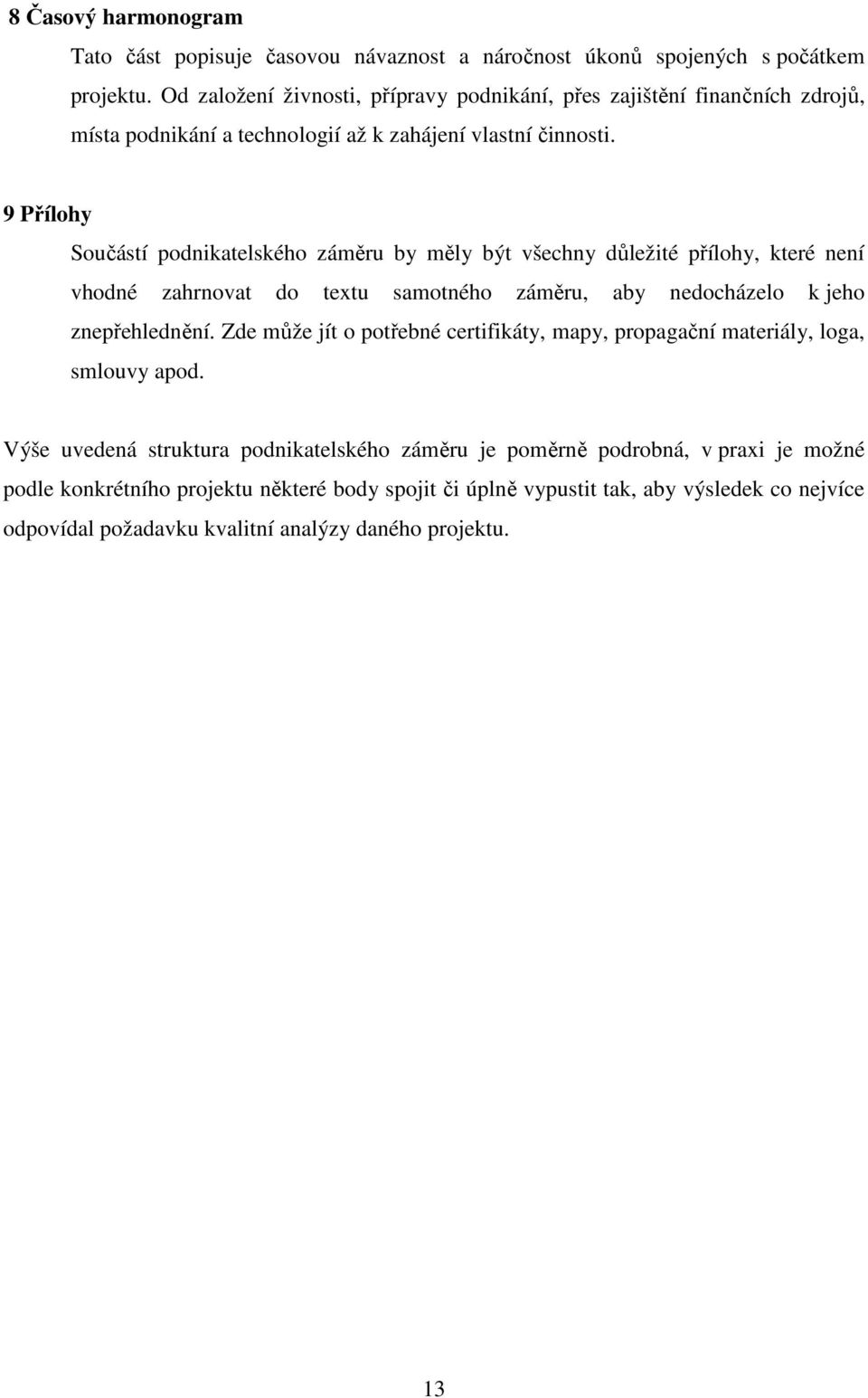 9 Přílohy Součástí podnikatelského záměru by měly být všechny důležité přílohy, které není vhodné zahrnovat do textu samotného záměru, aby nedocházelo k jeho znepřehlednění.