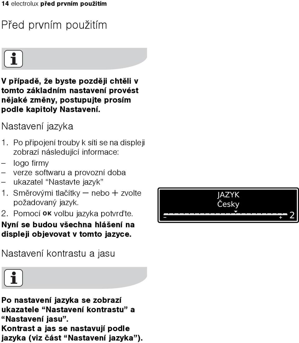 Po pøipojení trouby k síti se na displeji zobrazí následující informace: logo firmy verze softwaru a provozní doba ukazatel Nastavte jazyk 1.