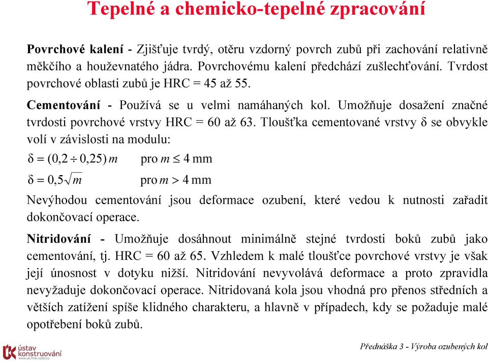 Tloušťka cementované vrstvy δ se obvykle volí v ávislosti na modulu: δ = (0, 0,5) m δ = 0,5 m pro m pro m > 4 mm 4 mm Nevýhodou cementování jsou deformace oubení, které vedou k nutnosti ařadit