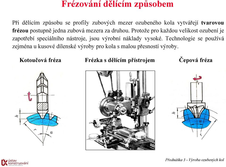 Protože pro každou velikost oubení je apotřebí speciálního nástroje, jsou výrobní náklady vysoké.