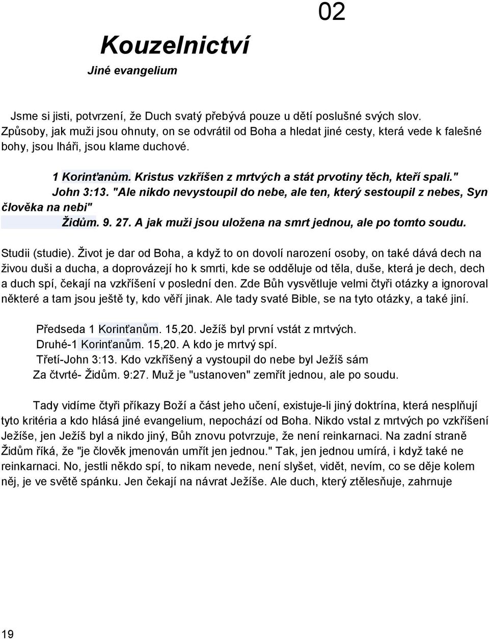 Kristus vzkříšen z mrtvých a stát prvotiny těch, kteří spali." John 3:13. "Ale nikdo nevystoupil do nebe, ale ten, který sestoupil z nebes, Syn člověka na nebi" Židům. 9. 27.