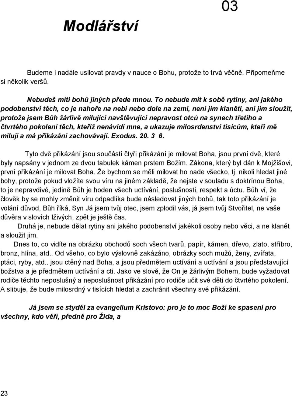 synech třetího a čtvrtého pokolení těch, kteříž nenávidí mne, a ukazuje milosrdenství tisícům, kteří mě milují a má přikázání zachovávají. Exodus. 20. 3 6.