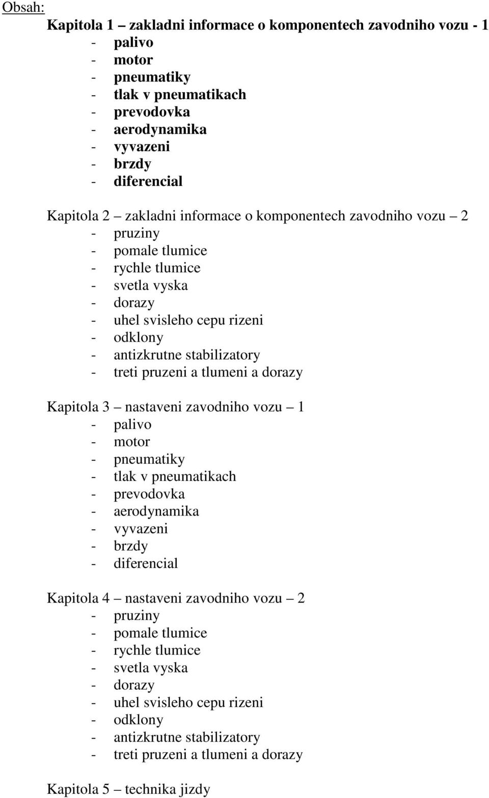 pruzeni a tlumeni a dorazy Kapitola 3 nastaveni zavodniho vozu 1 - palivo - motor - pneumatiky - tlak v pneumatikach - prevodovka - aerodynamika - vyvazeni - brzdy - diferencial Kapitola 4 nastaveni