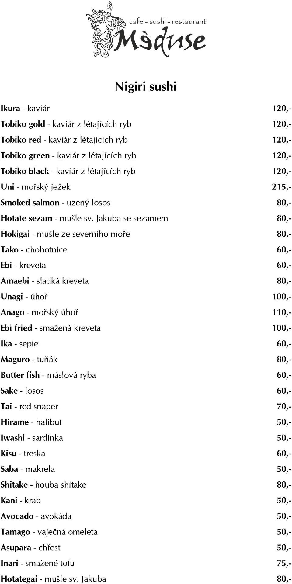 Jakuba se sezamem 80,- Hokigai - mušle ze severního moře 80,- Tako - chobotnice 60,- Ebi - kreveta 60,- Amaebi - sladká kreveta 80,- Unagi - úhoř 100,- Anago - mořský úhoř 110,- Ebi fried - smažená