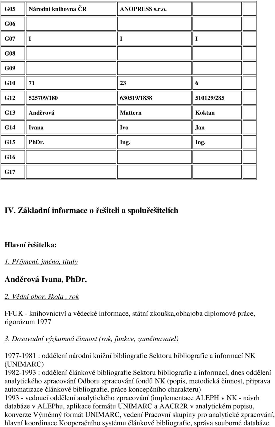 Vědní obor, škola, rok FFUK - knihovnictví a vědecké informace, státní zkouška,obhajoba diplomové práce, rigorózum 1977 3.