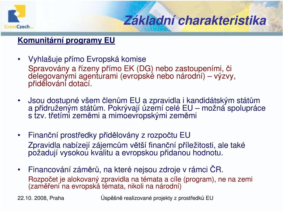 třetími zeměmi a mimoevropskými zeměmi Finanční prostředky přidělovány z rozpočtu EU Zpravidla nabízejí zájemcům větší finanční příležitosti, ale také požadují vysokou kvalitu a