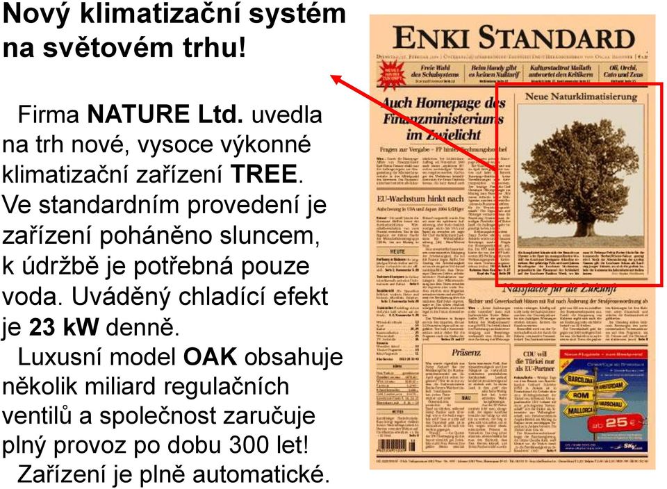 Ve standardním provedení je zařízení poháněno sluncem, k údržbě je potřebná pouze voda.