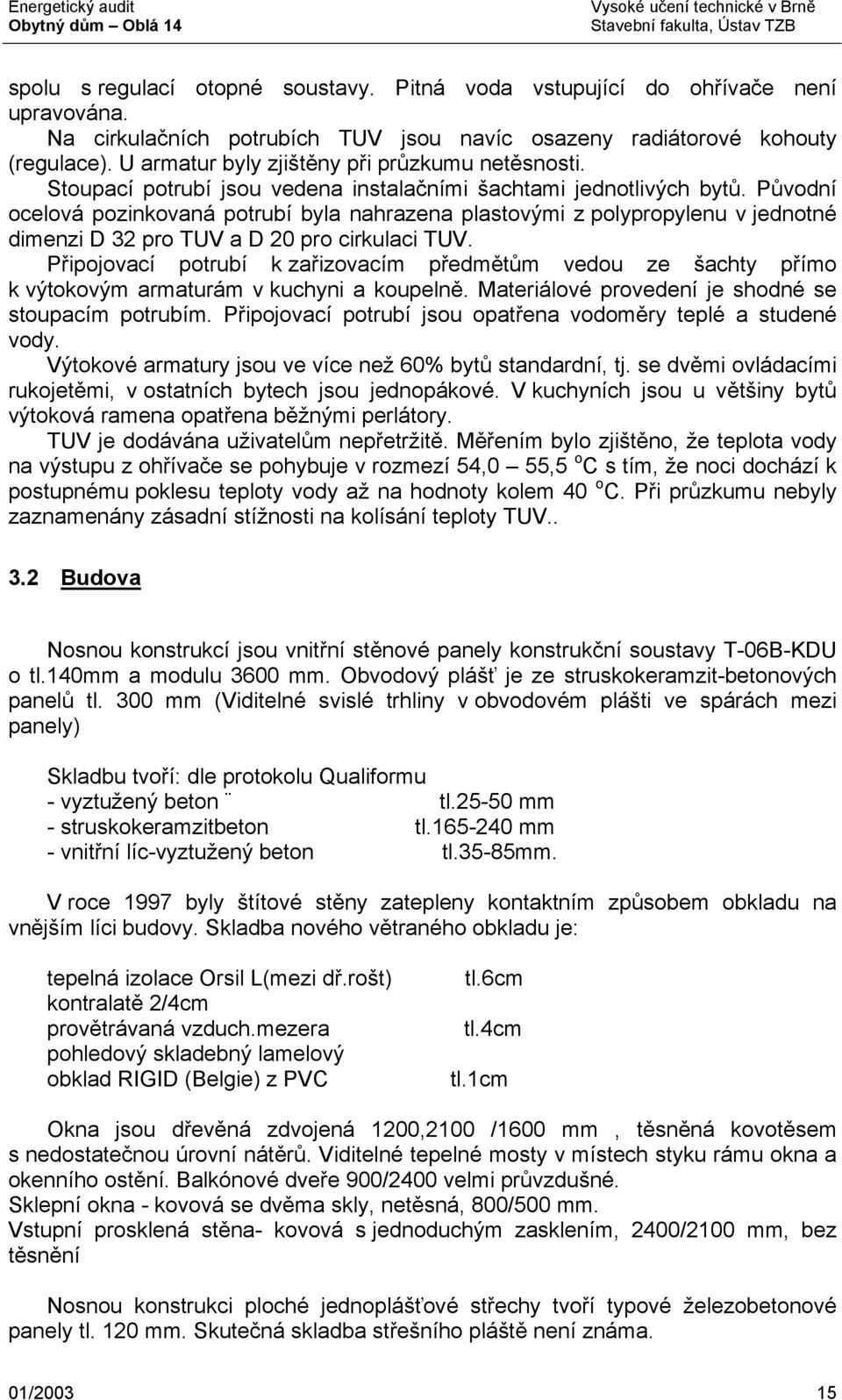 Původní ocelová pozinkovaná potrubí byla nahrazena plastovými z polypropylenu v jednotné dimenzi D 32 pro TUV a D 20 pro cirkulaci TUV.