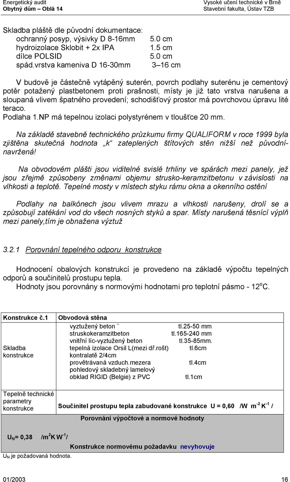 provedení; schodišťový prostor má povrchovou úpravu lité teraco. Podlaha 1.NP má tepelnou izolaci polystyrénem v tloušťce 20 mm.