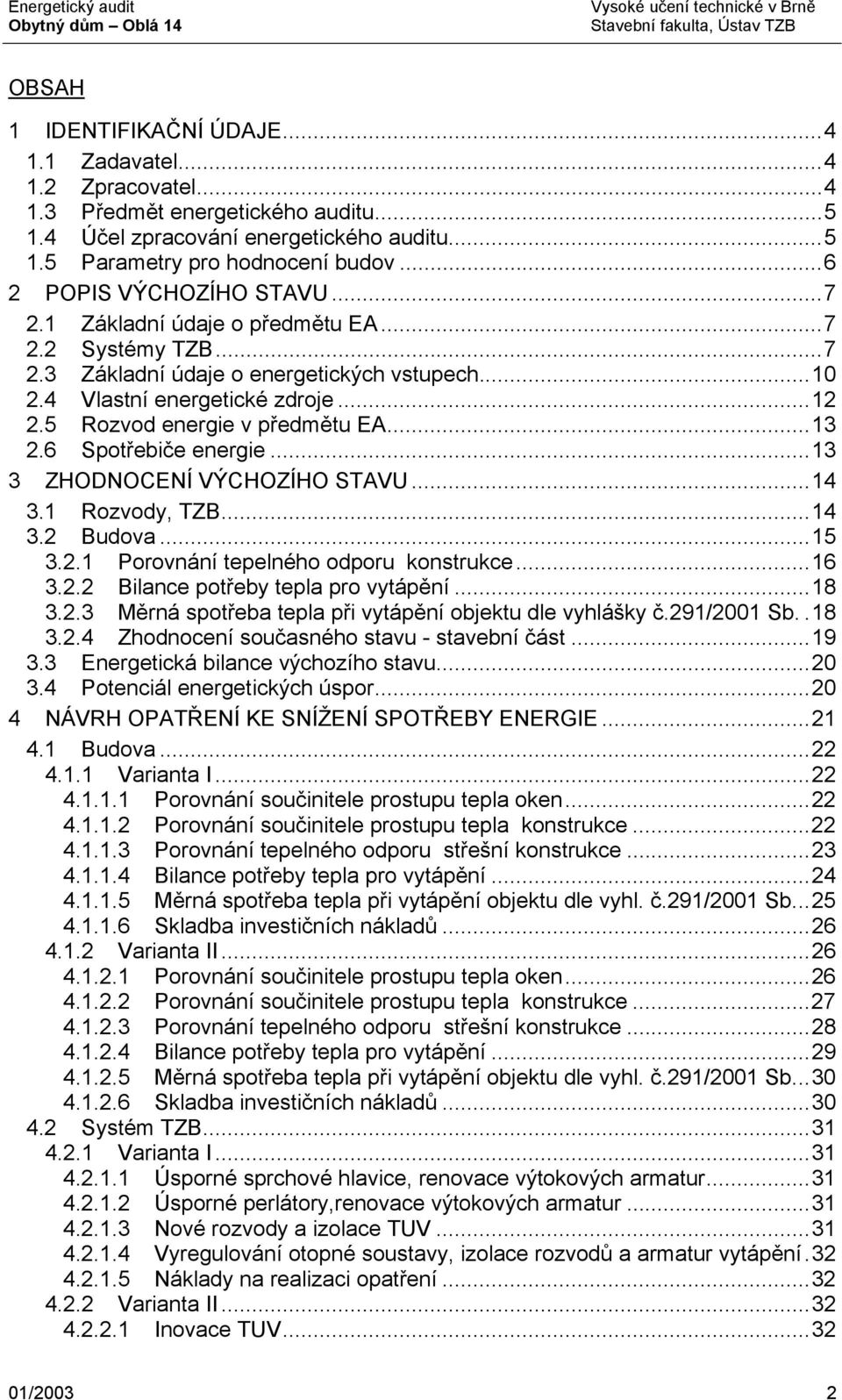 5 Rozvod energie v předmětu EA...13 2.6 Spotřebiče energie...13 3 ZHODNOCENÍ VÝCHOZÍHO STAVU...14 3.1 Rozvody, TZB...14 3.2 Budova...15 3.2.1 Porovnání tepelného odporu konstrukce...16 3.2.2 Bilance potřeby tepla pro vytápění.