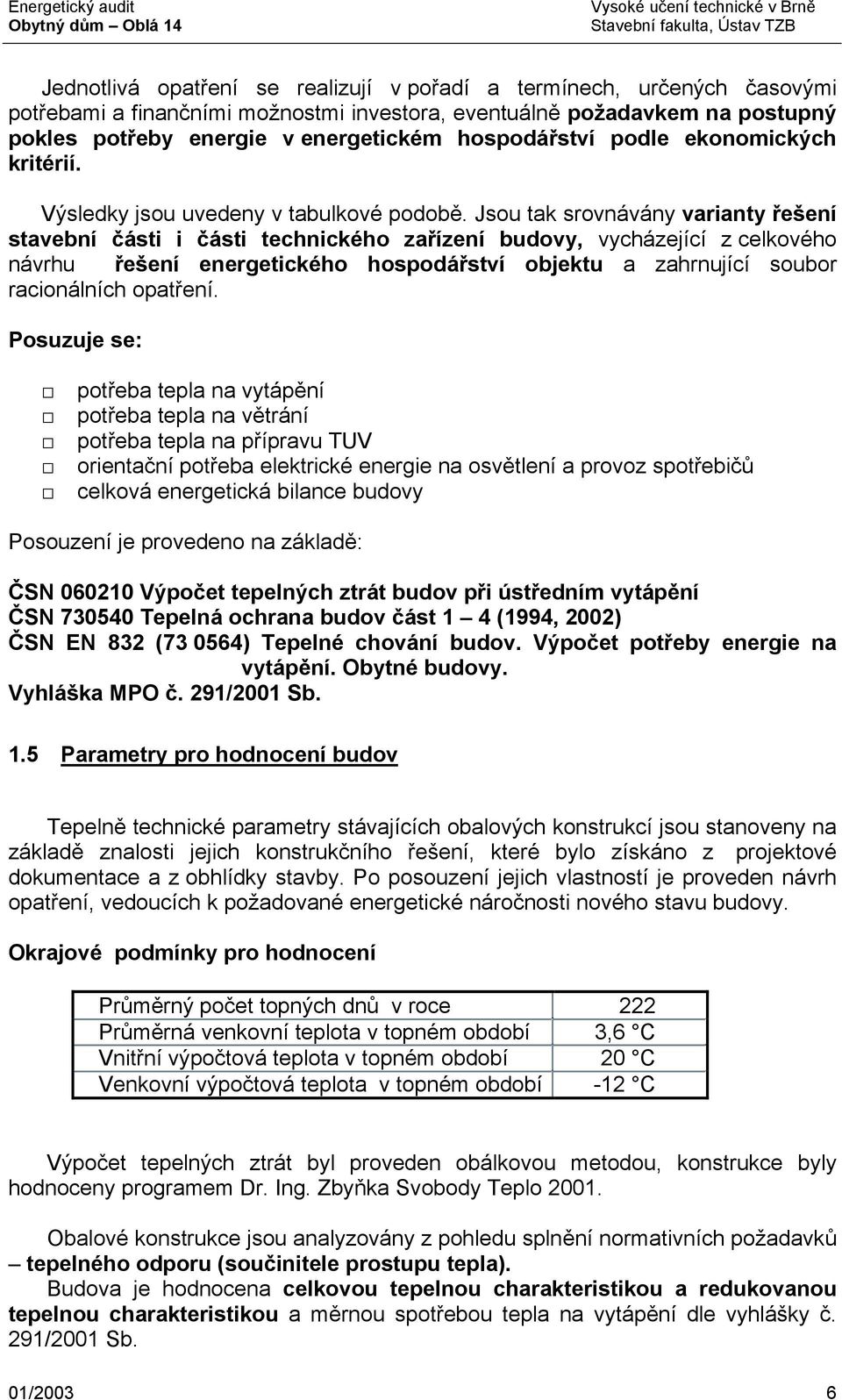 Jsou tak srovnávány varianty řešení stavební části i části technického zařízení budovy, vycházející z celkového návrhu řešení energetického hospodářství objektu a zahrnující soubor racionálních