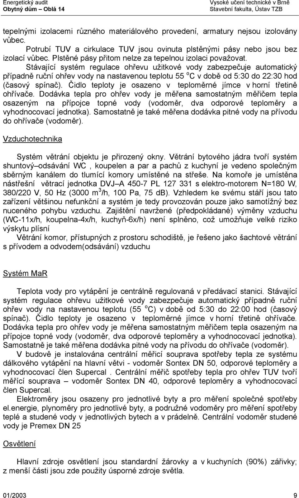 Stávající systém regulace ohřevu užitkové vody zabezpečuje automatický případně ruční ohřev vody na nastavenou teplotu 55 o C v době od 5:30 do 22:30 hod (časový spínač).