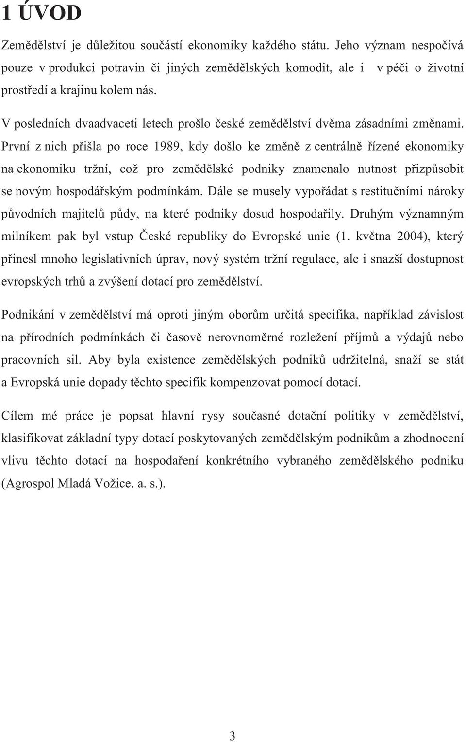 První z nich přišla po roce 1989, kdy došlo ke změně z centrálně řízené ekonomiky na ekonomiku tržní, což pro zemědělské podniky znamenalo nutnost přizpůsobit se novým hospodářským podmínkám.