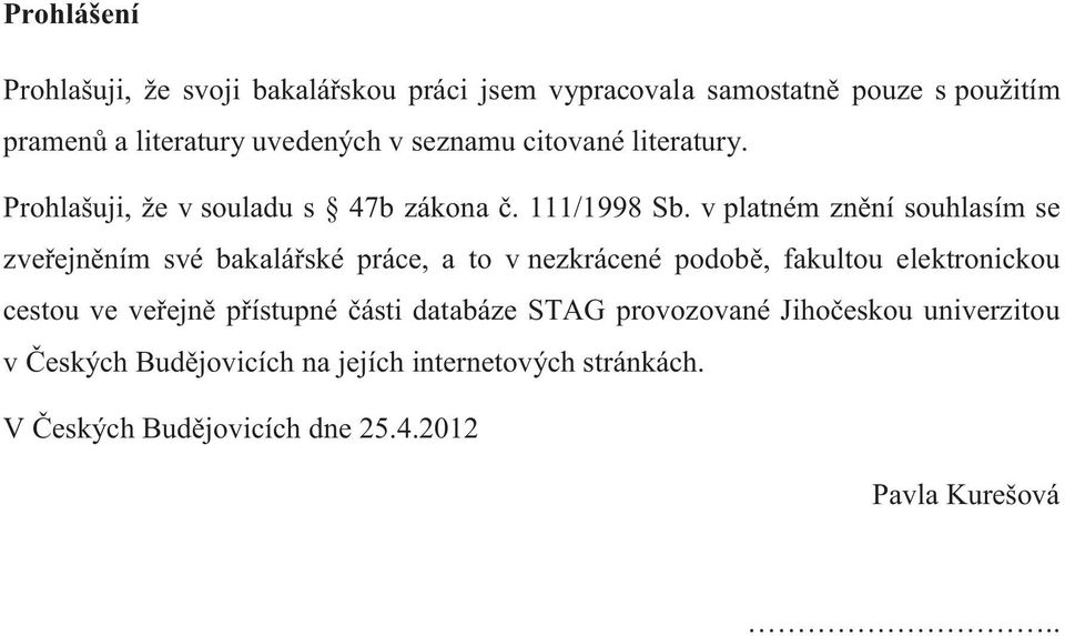 v platném znění souhlasím se zveřejněním své bakalářské práce, a to v nezkrácené podobě, fakultou elektronickou cestou ve veřejně