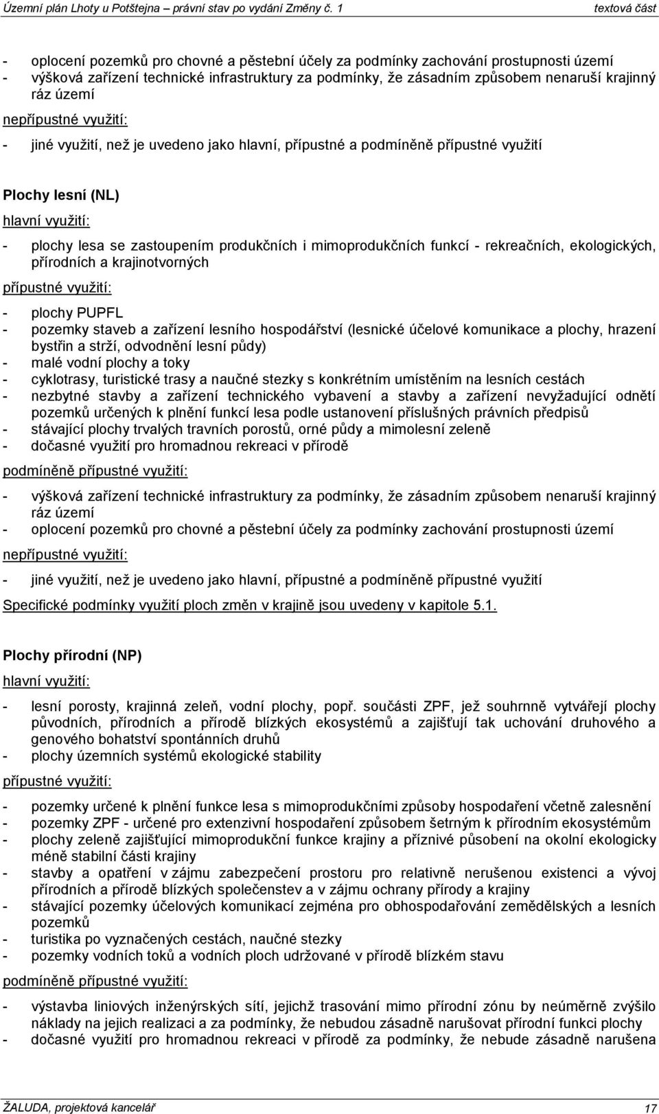 hospodářství (lesnické účelové komunikace a plochy, hrazení bystřin a strží, odvodnění lesní půdy) - malé vodní plochy a toky - cyklotrasy, turistické trasy a naučné stezky s konkrétním umístěním na