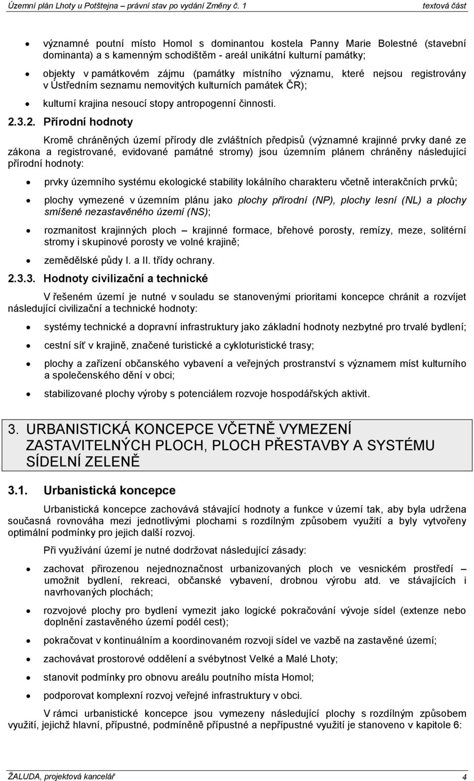 3.2. Přírodní hodnoty Kromě chráněných území přírody dle zvláštních předpisů (významné krajinné prvky dané ze zákona a registrované, evidované památné stromy) jsou územním plánem chráněny následující