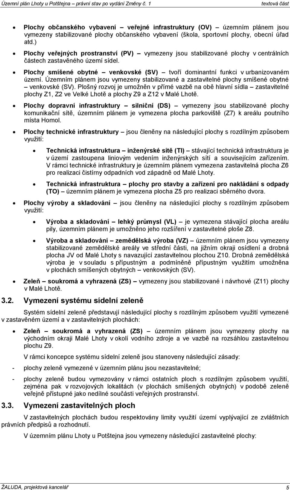 Plochy smíšené obytné venkovské (SV) tvoří dominantní funkci v urbanizovaném území. Územním plánem jsou vymezeny stabilizované a zastavitelné plochy smíšené obytné venkovské (SV).