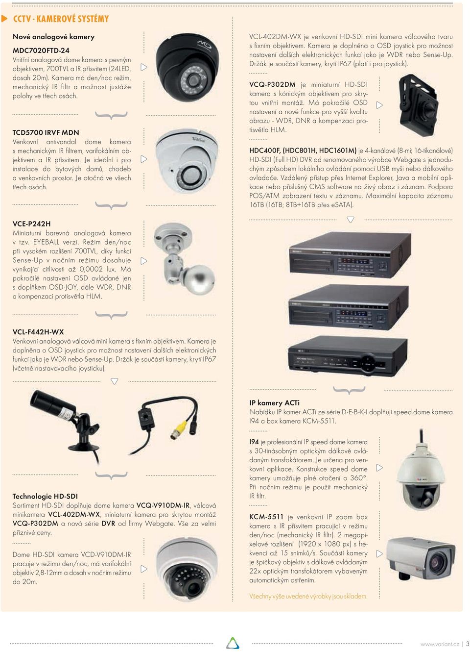 TCD5700 IRVF MDN Venkovní antivandal dome kamera s mechanickým IR fi ltrem, varifokálním objektivem a IR přísvitem. Je ideální i pro instalace do bytových domů, chodeb a venkovních prostor.