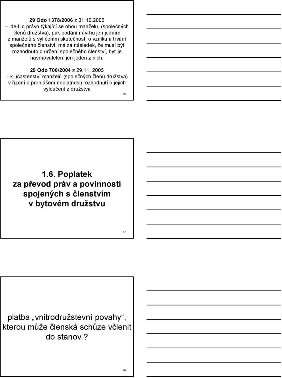 společného členství, má za následek, že musí být rozhodnuto o určení společného členství, byť je navrhovatelem jen jeden z nich. 29 Odo 706/2004 z 29.11.