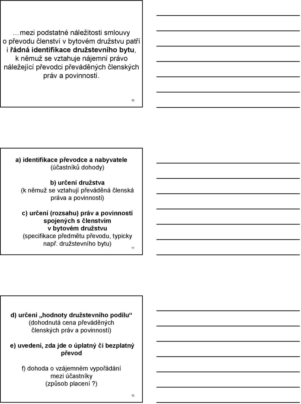 10 a) identifikace převodce a nabyvatele (účastníků dohody) b) určení družstva (k němuž se vztahují převáděná členská práva a povinnosti) c) určení (rozsahu) práv a povinností