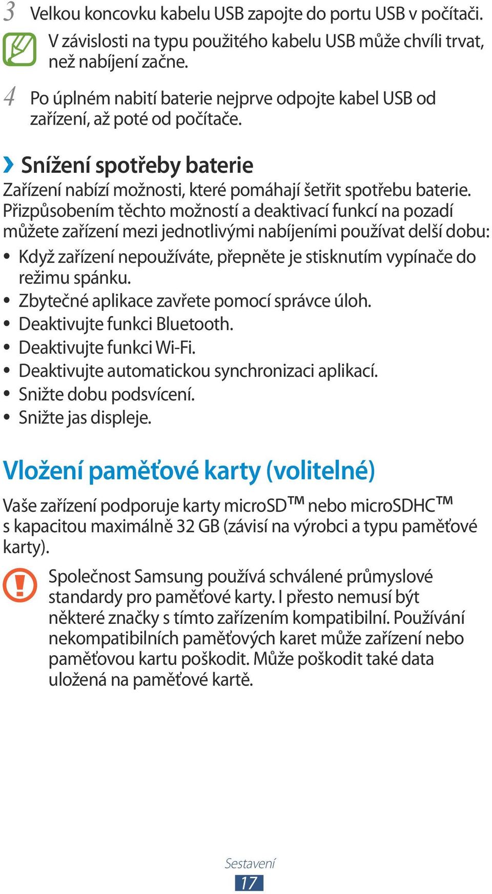 Přizpůsobením těchto možností a deaktivací funkcí na pozadí můžete zařízení mezi jednotlivými nabíjeními používat delší dobu: Když zařízení nepoužíváte, přepněte je stisknutím vypínače do režimu