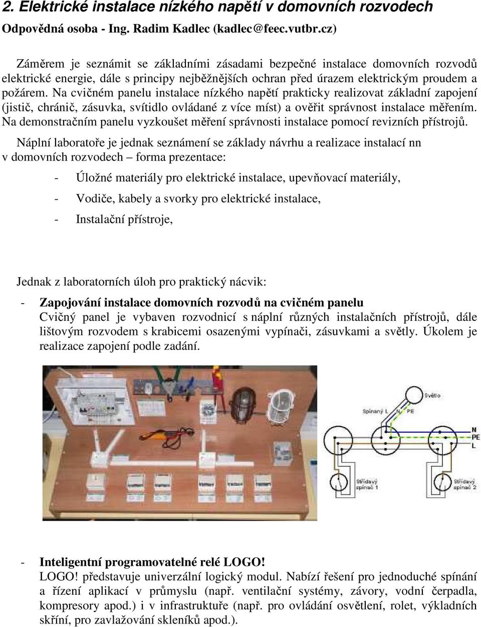 Na cvičném panelu instalace nízkého napětí prakticky realizovat základní zapojení (jistič, chránič, zásuvka, svítidlo ovládané z více míst) a ověřit správnost instalace měřením.