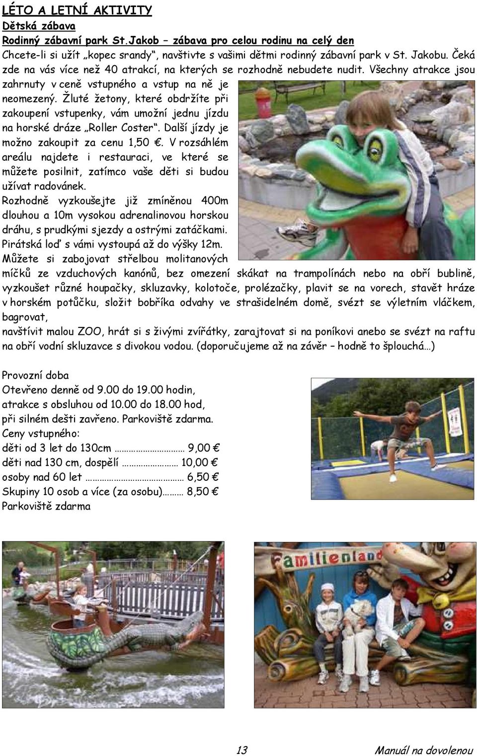 Žluté žetony, které obdržíte při zakoupení vstupenky, vám umožní jednu jízdu na horské dráze Roller Coster. Další jízdy je možno zakoupit za cenu 1,50.