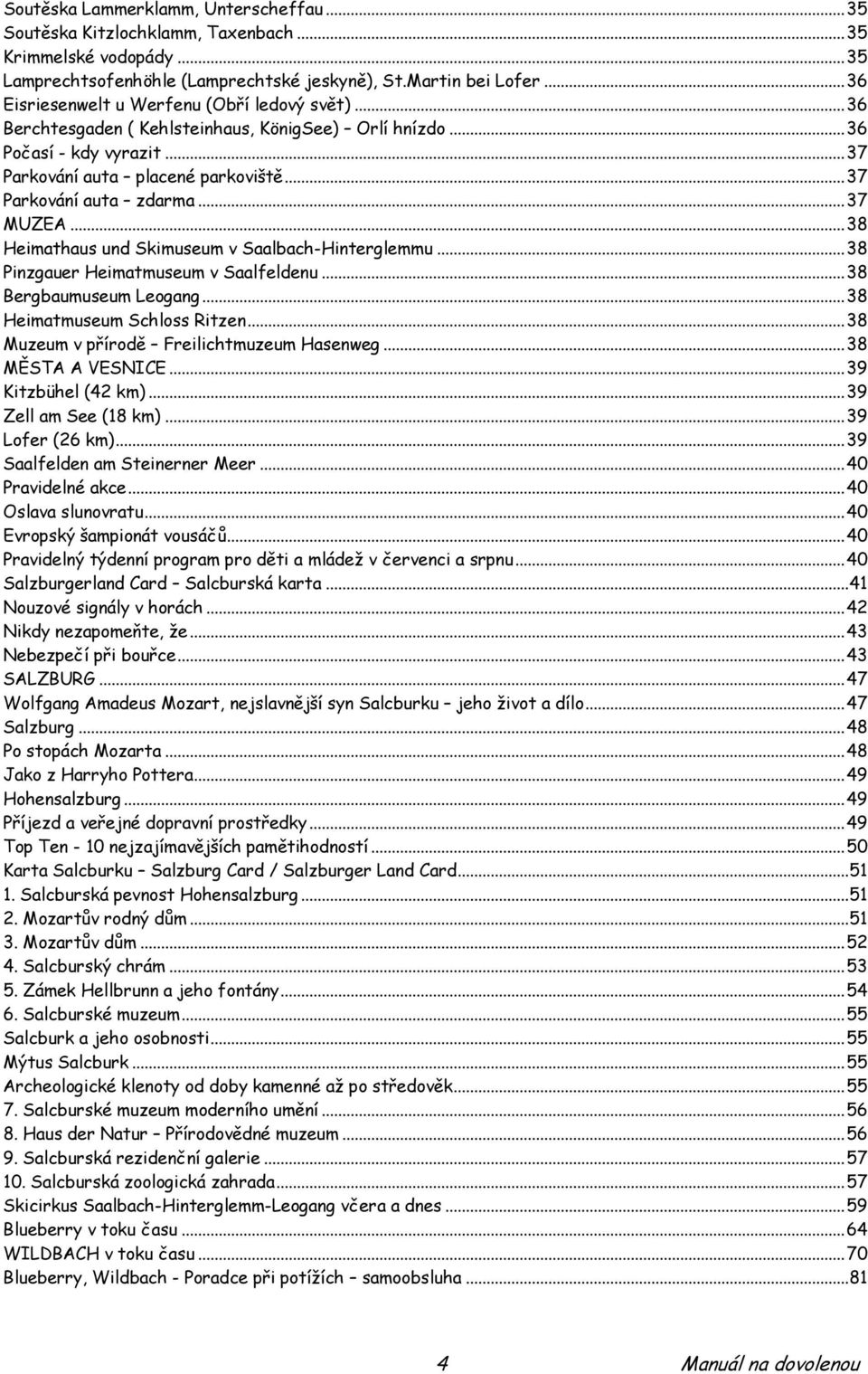 .. 37 Parkování auta zdarma... 37 MUZEA... 38 Heimathaus und Skimuseum v Saalbach-Hinterglemmu... 38 Pinzgauer Heimatmuseum v Saalfeldenu... 38 Bergbaumuseum Leogang... 38 Heimatmuseum Schloss Ritzen.