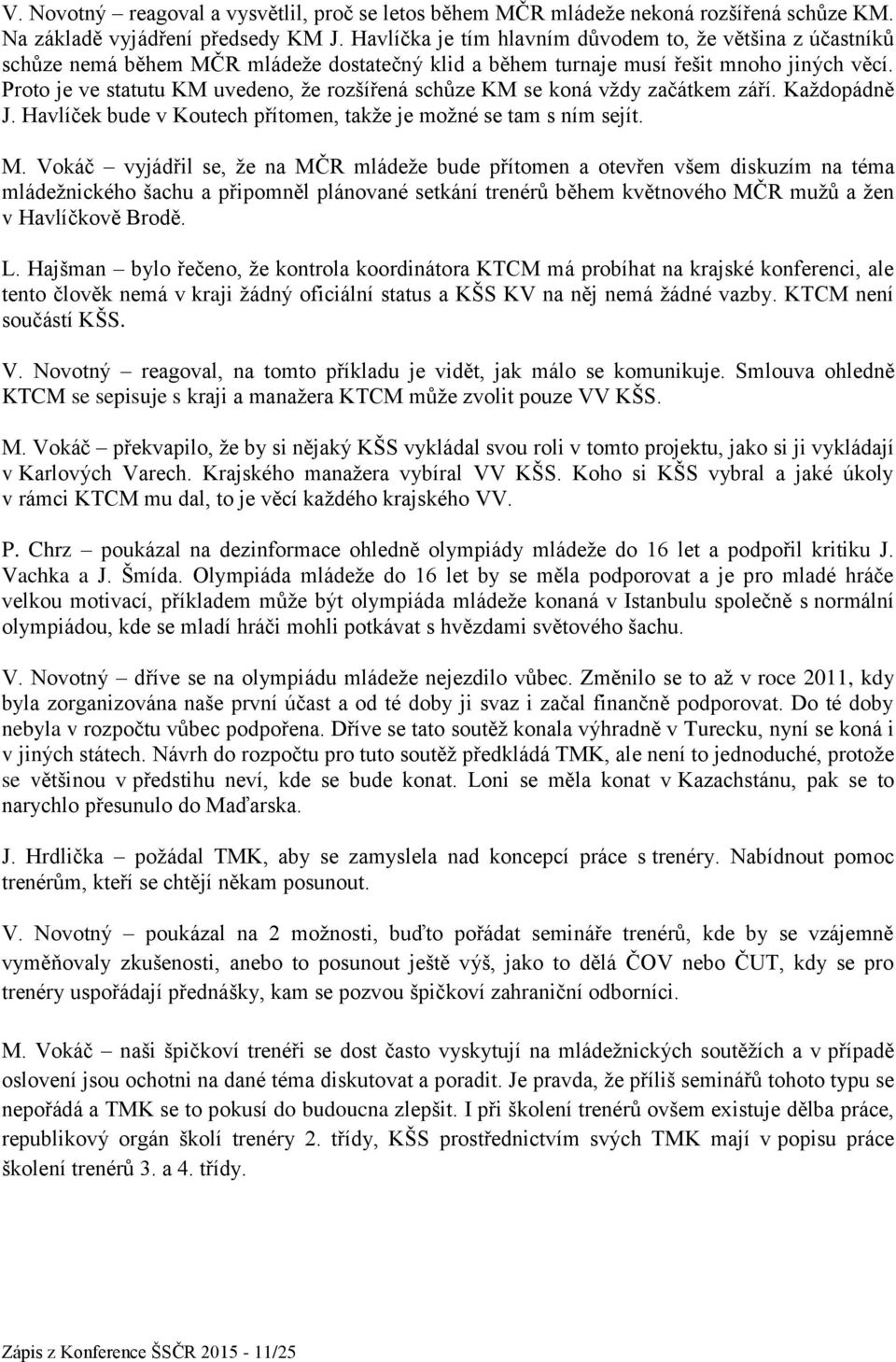 Proto je ve statutu KM uvedeno, že rozšířená schůze KM se koná vždy začátkem září. Každopádně J. Havlíček bude v Koutech přítomen, takže je možné se tam s ním sejít. M.