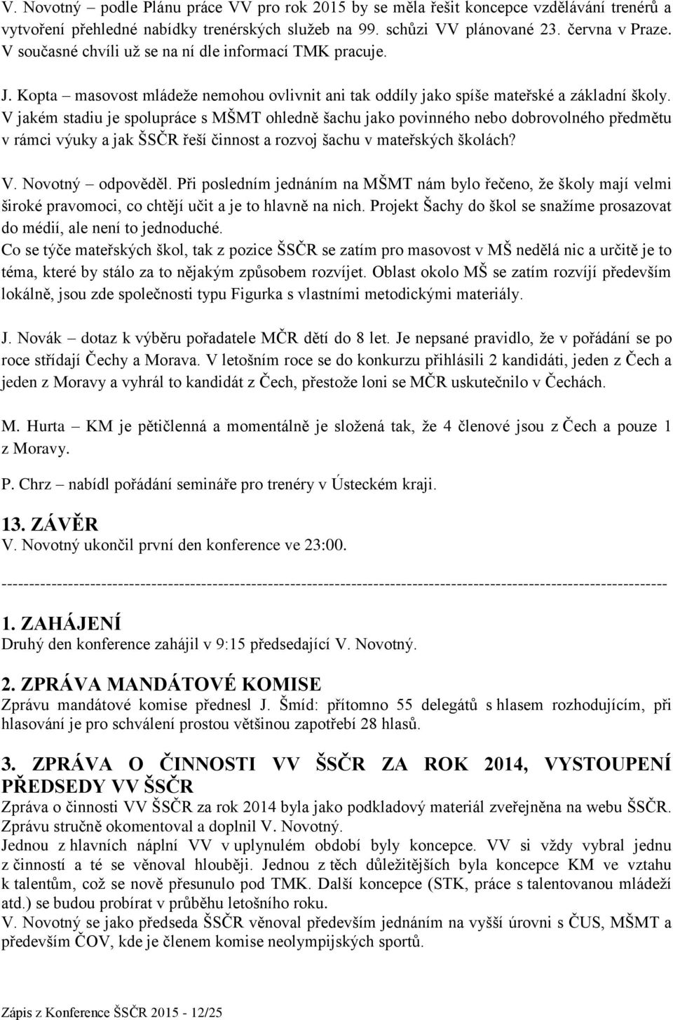 V jakém stadiu je spolupráce s MŠMT ohledně šachu jako povinného nebo dobrovolného předmětu v rámci výuky a jak ŠSČR řeší činnost a rozvoj šachu v mateřských školách? V. Novotný odpověděl.