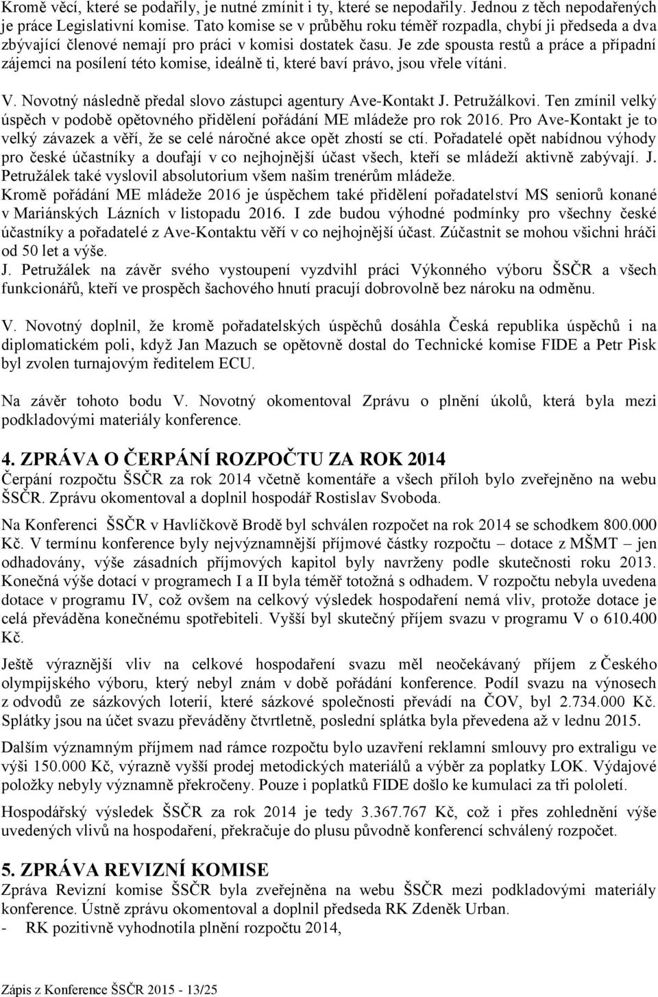 Je zde spousta restů a práce a případní zájemci na posílení této komise, ideálně ti, které baví právo, jsou vřele vítáni. V. Novotný následně předal slovo zástupci agentury Ave-Kontakt J.