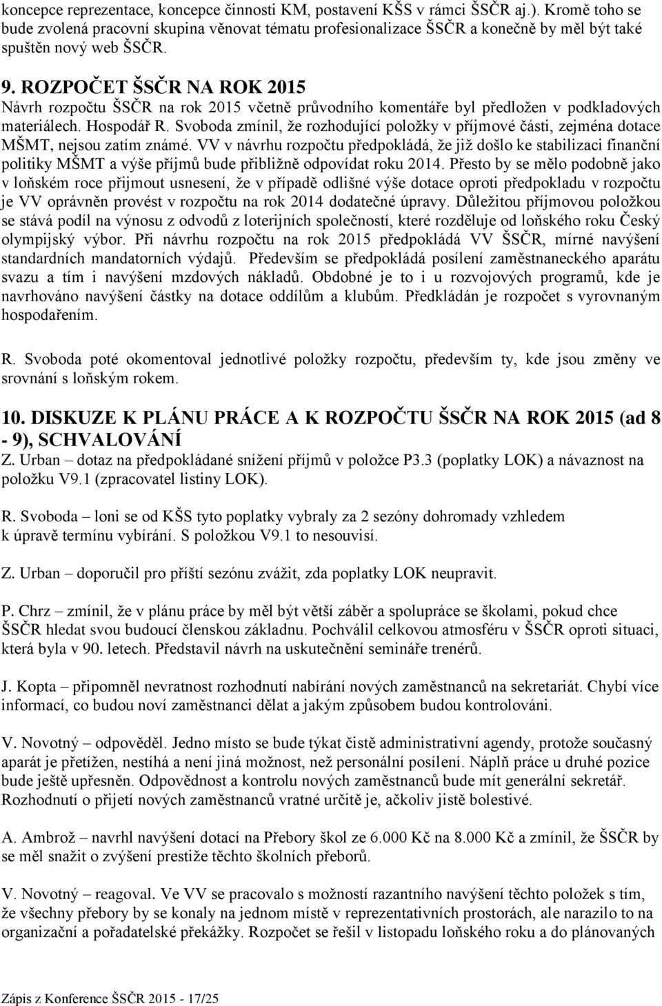 ROZPOČET ŠSČR NA ROK 2015 Návrh rozpočtu ŠSČR na rok 2015 včetně průvodního komentáře byl předložen v podkladových materiálech. Hospodář R.