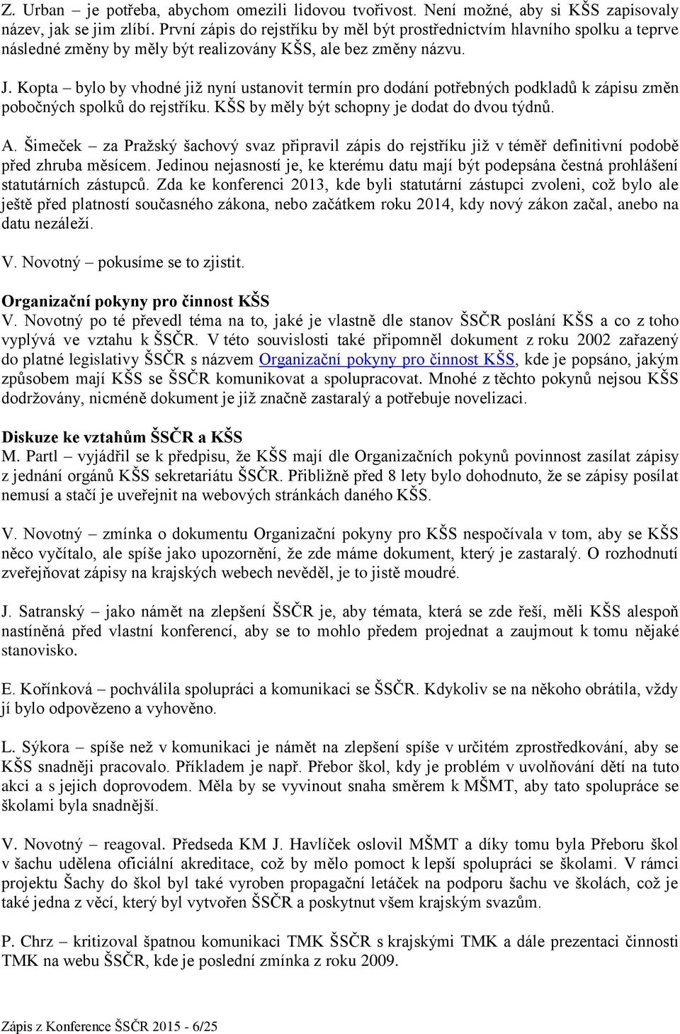 Kopta bylo by vhodné již nyní ustanovit termín pro dodání potřebných podkladů k zápisu změn pobočných spolků do rejstříku. KŠS by měly být schopny je dodat do dvou týdnů. A.