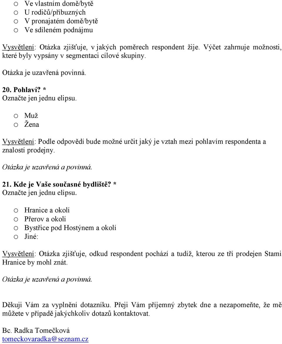 o Muž o Žena Vysvětlení: Podle odpovědí bude možné určit jaký je vztah mezi pohlavím respondenta a znalostí prodejny. Otázka je uzavřená a povinná. 21. Kde je Vaše současné bydliště?